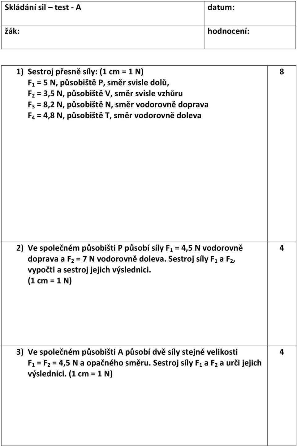 působí síly F 1 =,5 N vodorovně doprava a F = 7 N vodorovně doleva. Sestroj síly F 1 a F, vypočti a sestroj jejich výslednici.