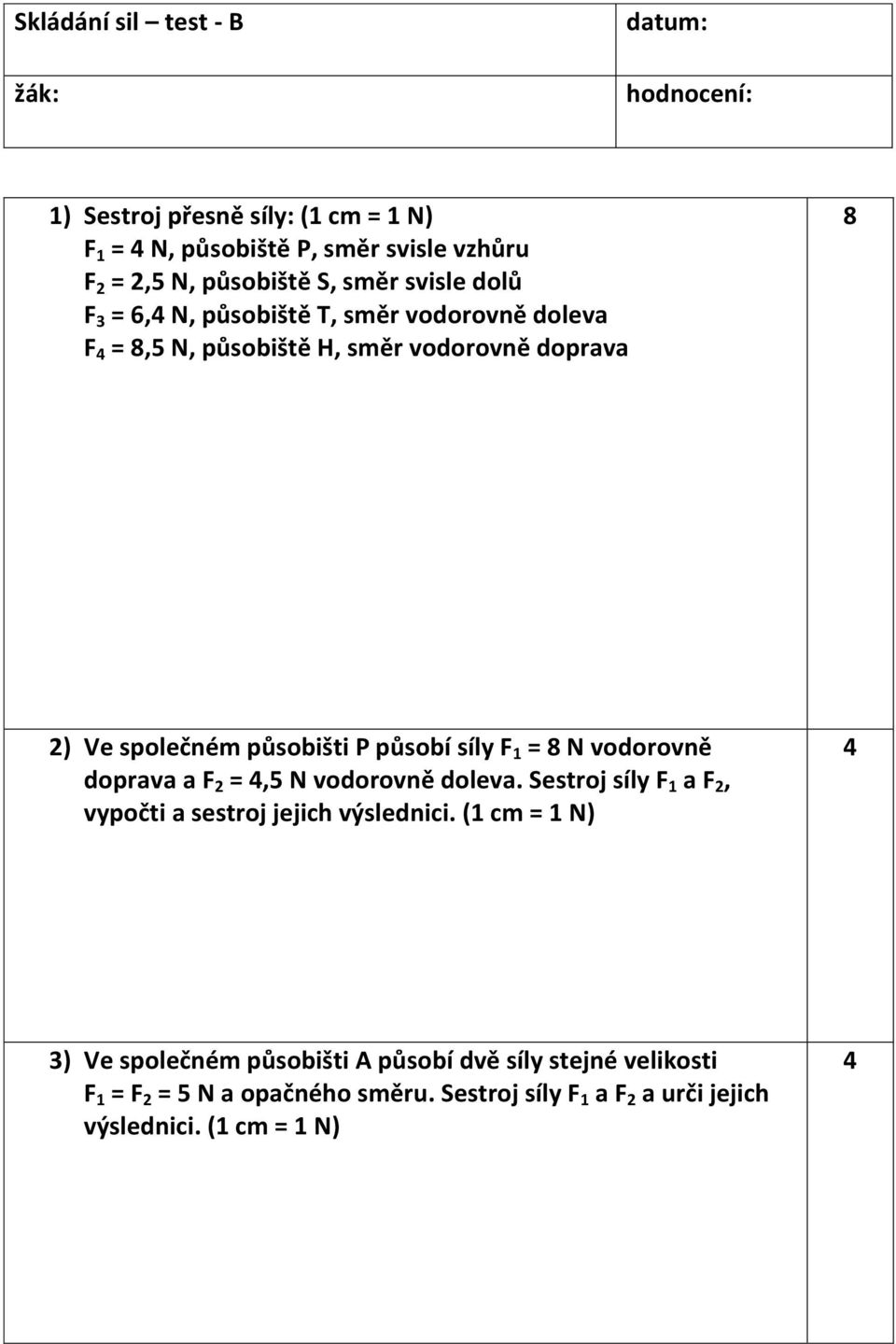 působí síly F 1 = 8 N vodorovně doprava a F =,5 N vodorovně doleva. Sestroj síly F 1 a F, vypočti a sestroj jejich výslednici.