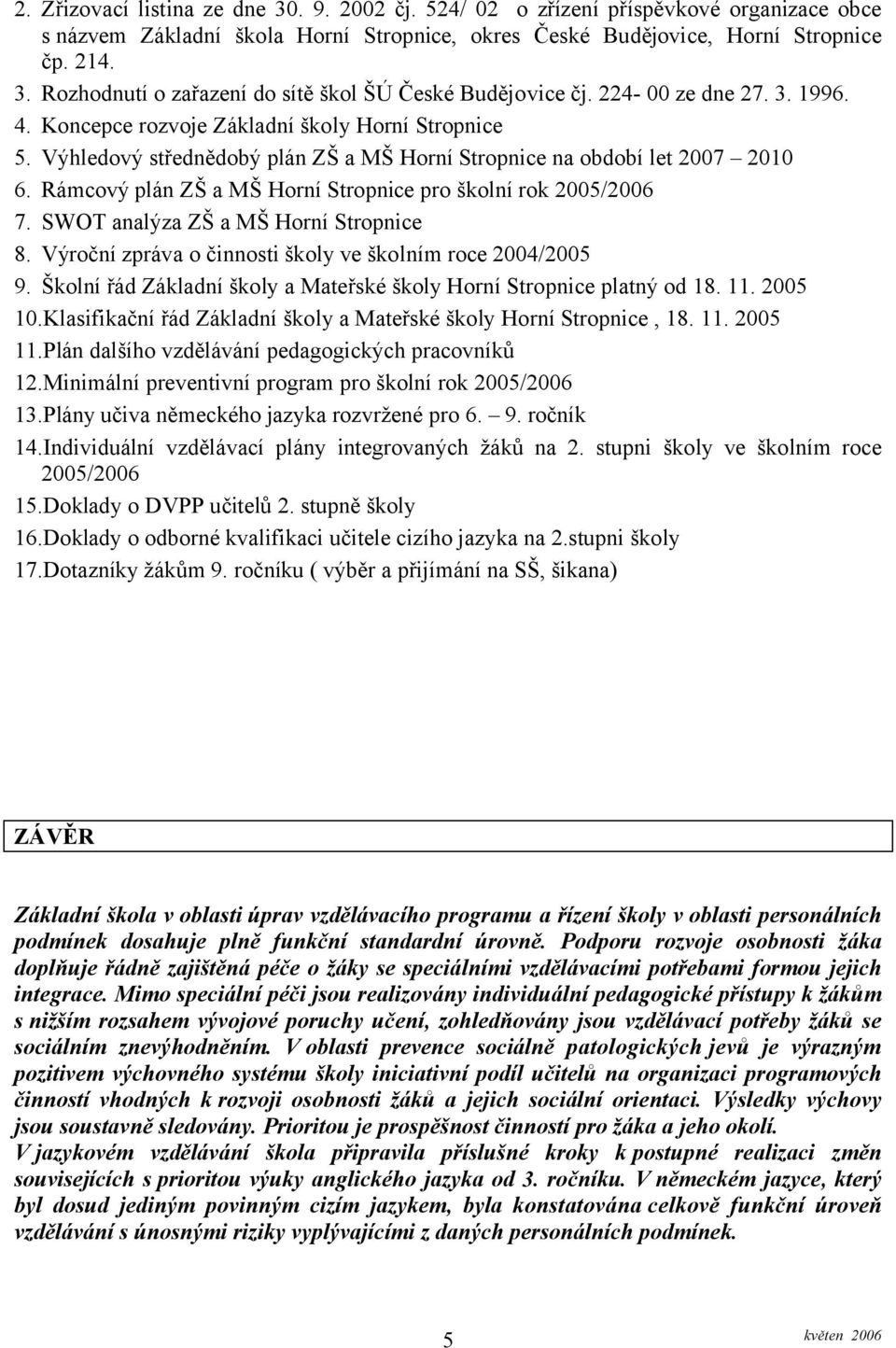 Rámcový plán ZŠ a MŠ Horní Stropnice pro školní rok 2005/2006 7. SWOT analýza ZŠ a MŠ Horní Stropnice 8. Výroční zpráva o činnosti školy ve školním roce 2004/2005 9.