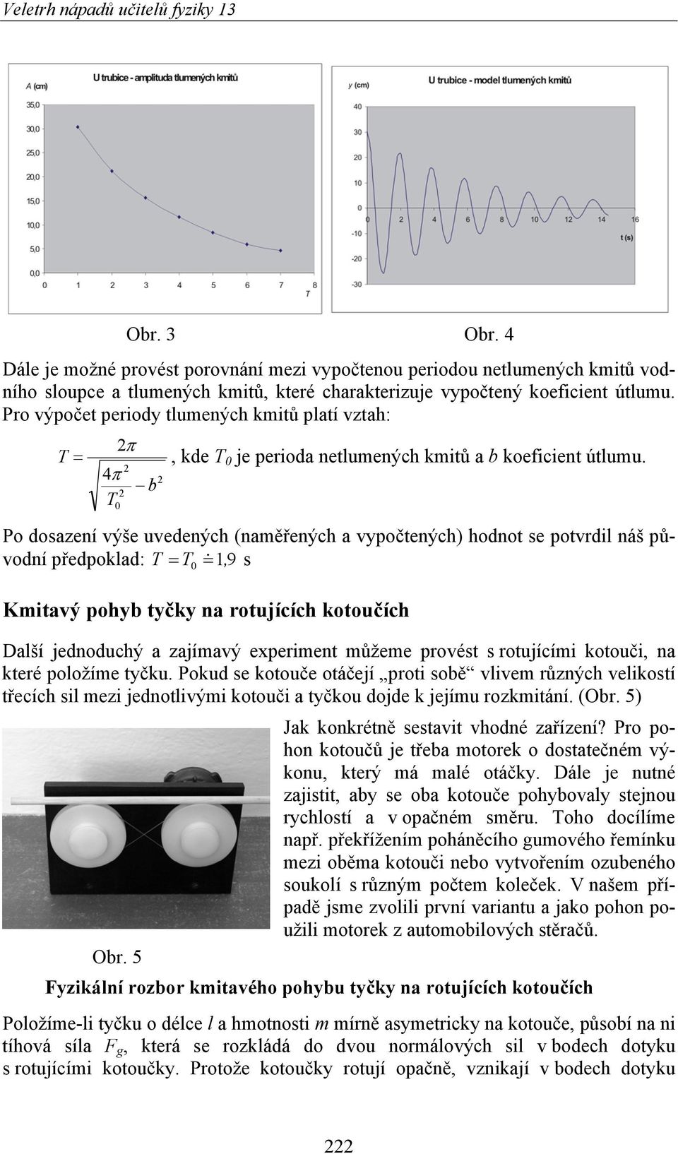 Po dosazení výše uvedených (naměřených a vypočtených) hodnot se potvrdi náš původní předpokad: = 0 = 1, 9 s Kmitavý pohyb tyčky na rotujících kotoučích Daší jednoduchý a zajímavý experiment můžeme