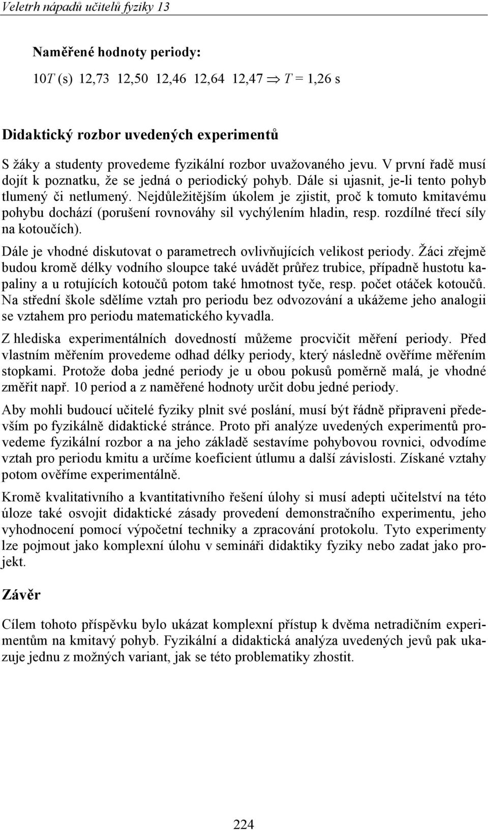 Nejdůežitějším úkoem je zjistit, proč k tomuto kmitavému pohybu dochází (porušení rovnováhy si vychýením hadin, resp. rozdíné třecí síy na kotoučích).