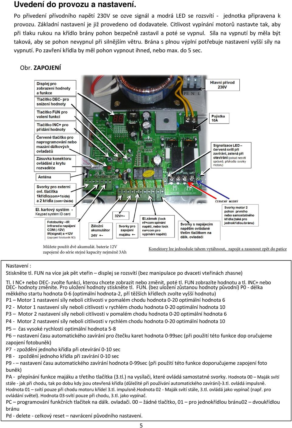 Brána s plnou výplní potřebuje nastavení vyšší síly na vypnutí. Po zavření křídla by měl pohon vypnout ihned, nebo max. do 5 sec. Obr. ZAPOJENÍ Můžete použít dvě akumulát.