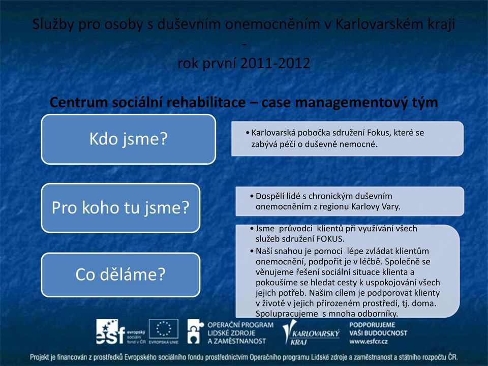 Dospělí lidé s chronickým duševním onemocněním z regionu Karlovy Vary. Jsme průvodci klientů při využívání všech služeb sdružení FOKUS.