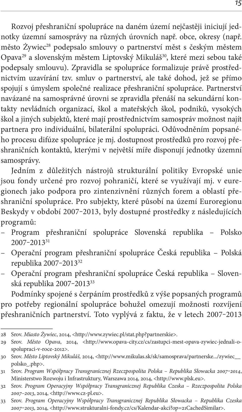 Zpravidla se spolupráce formalizuje právě prostřednictvím uzavírání tzv. smluv o partnerství, ale také dohod, jež se přímo spojují s úmyslem společné realizace přeshraniční spolupráce.