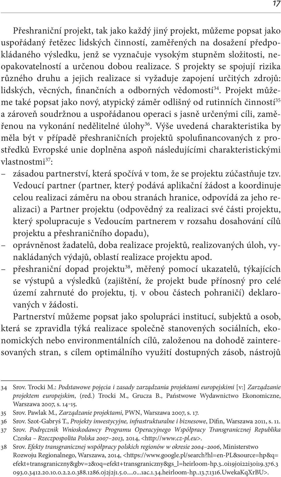 S projekty se spojují rizika různého druhu a jejich realizace si vyžaduje zapojení určitých zdrojů: lidských, věcných, finančních a odborných vědomostí 34.