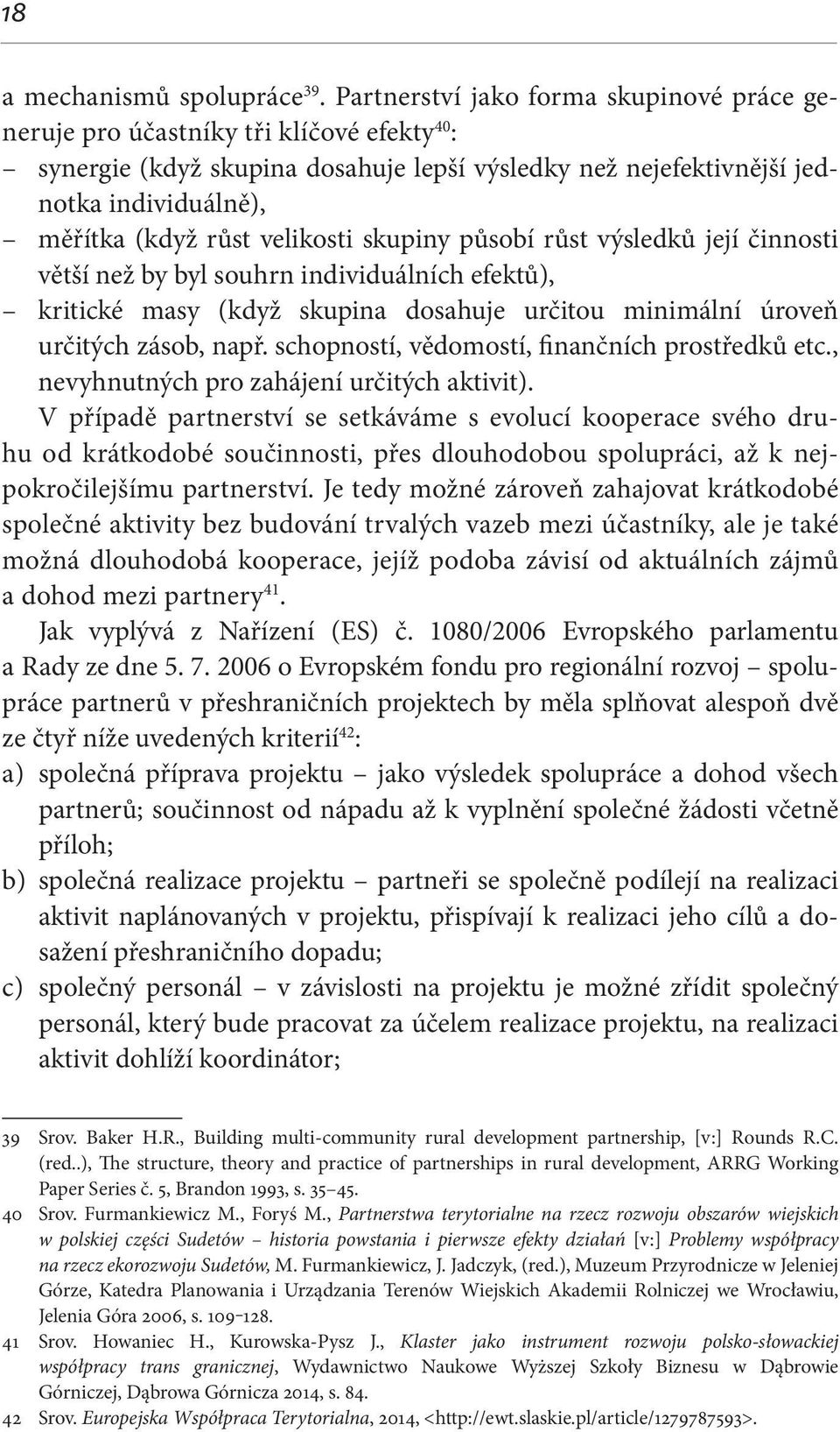 velikosti skupiny působí růst výsledků její činnosti větší než by byl souhrn individuálních efektů), kritické masy (když skupina dosahuje určitou minimální úroveň určitých zásob, např.