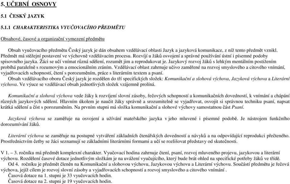 1 CHARAKTERISTIKA VYUČOVACÍHO PŘEDMĚTU Obsahové, časové a organizační vymezení předmětu Obsah vyučovacího předmětu Český jazyk je dán obsahem vzdělávací oblasti Jazyk a jazyková komunikace, z níž