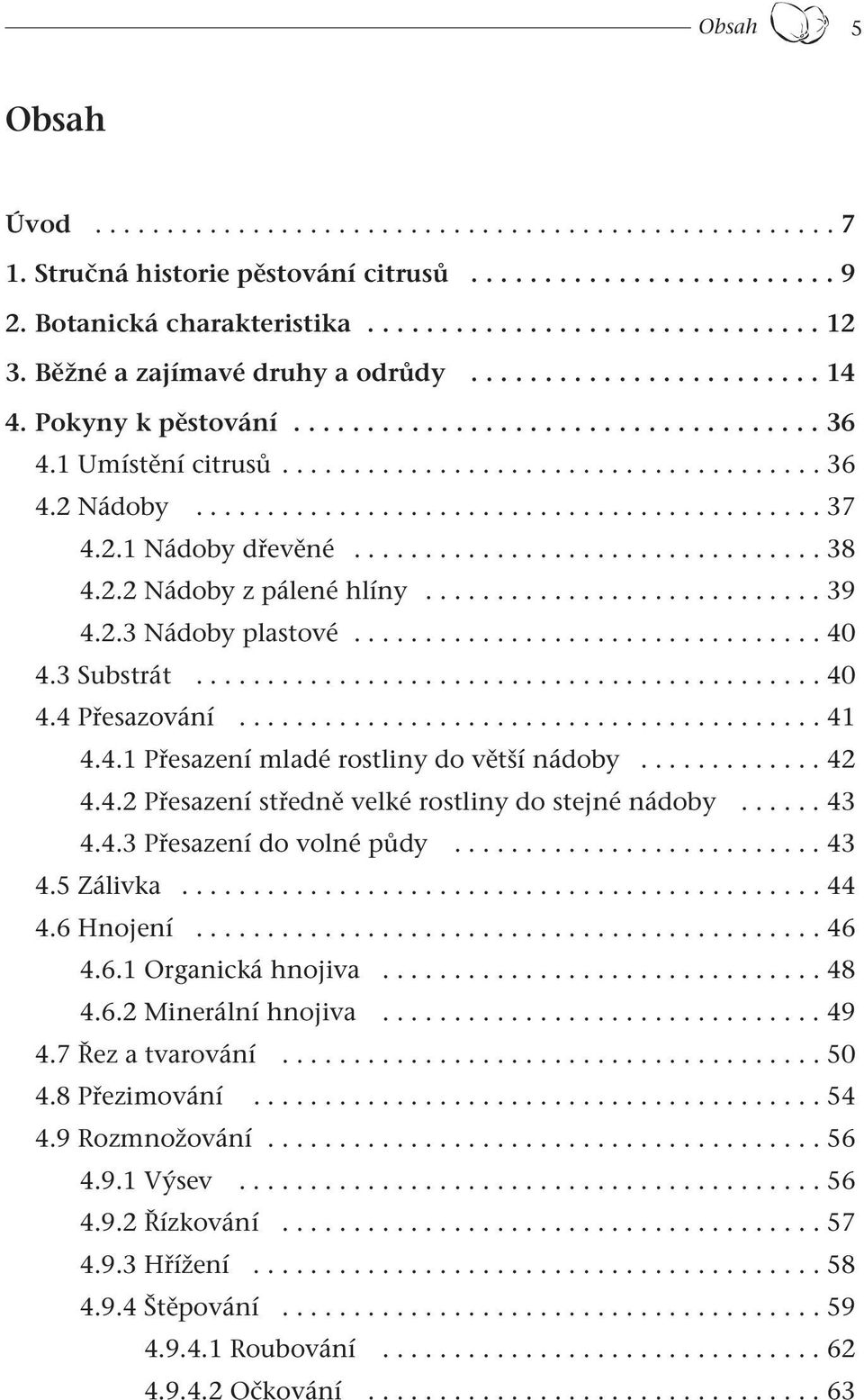 2.1 Nádoby dřevěné................................. 38 4.2.2 Nádoby z pálené hlíny............................ 39 4.2.3 Nádoby plastové................................. 40 4.3 Substrát............................................ 40 4.4 Přesazování.