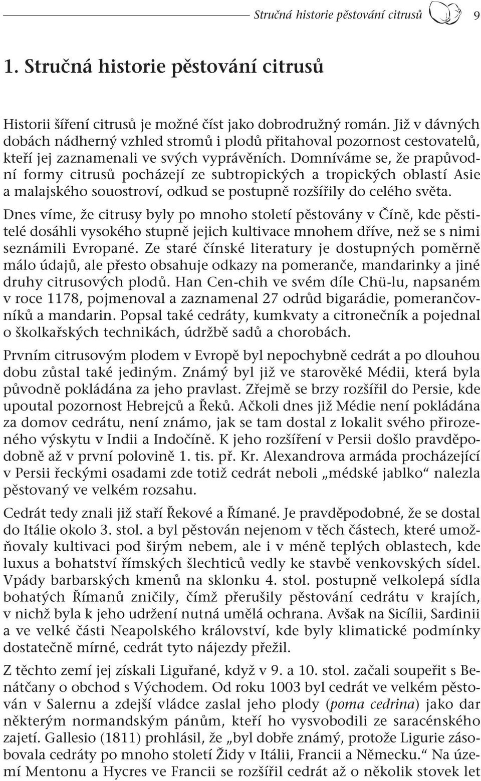 Domníváme se, že prapůvodní formy citrusů pocházejí ze subtropických a tropických oblastí Asie a malajského souostroví, odkud se postupně rozšířily do celého světa.