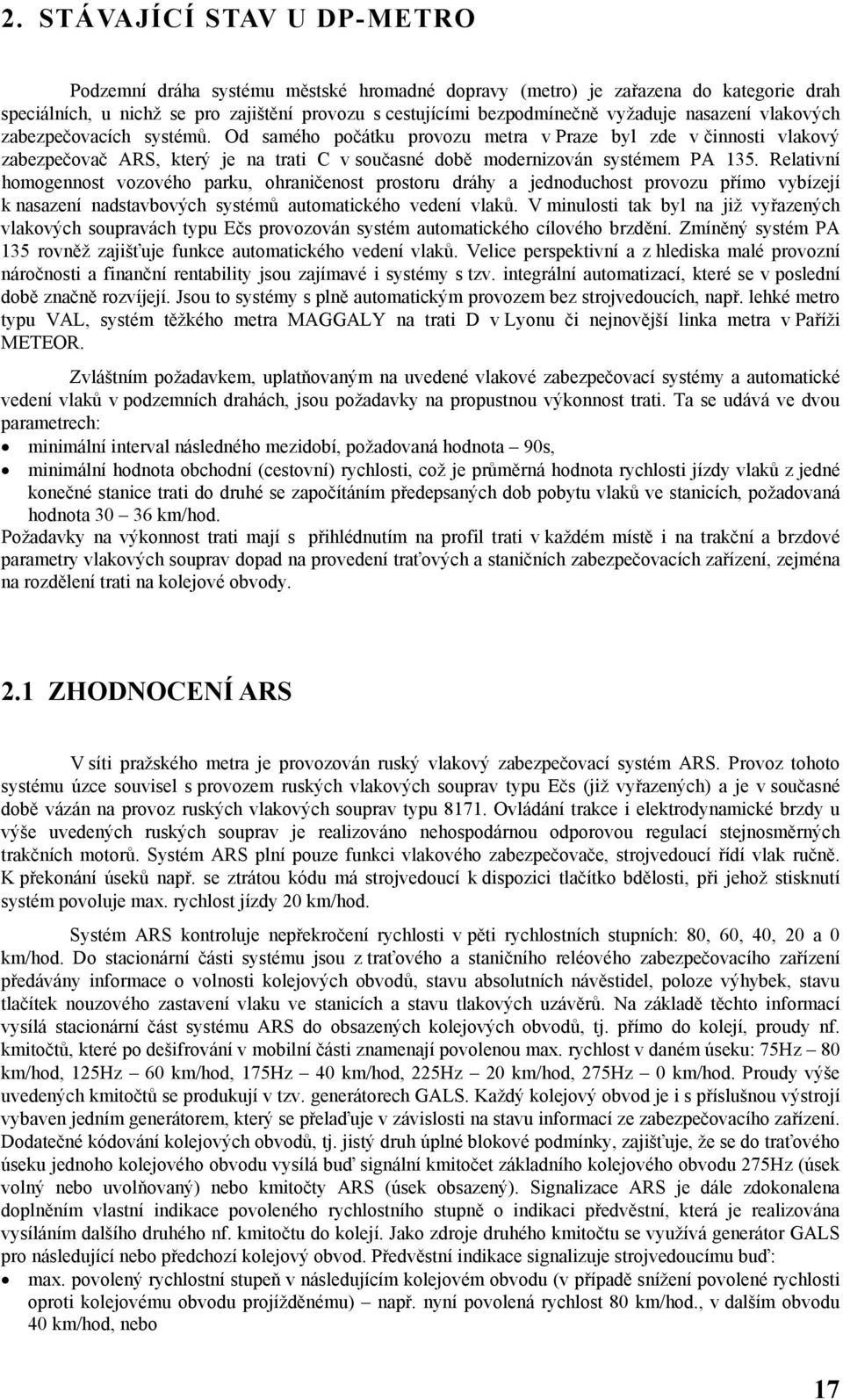 Relativní homogennost vozového parku, ohraničenost prostoru dráhy a jednoduchost provozu přímo vybízejí k nasazení nadstavbových systémů automatického vedení vlaků.