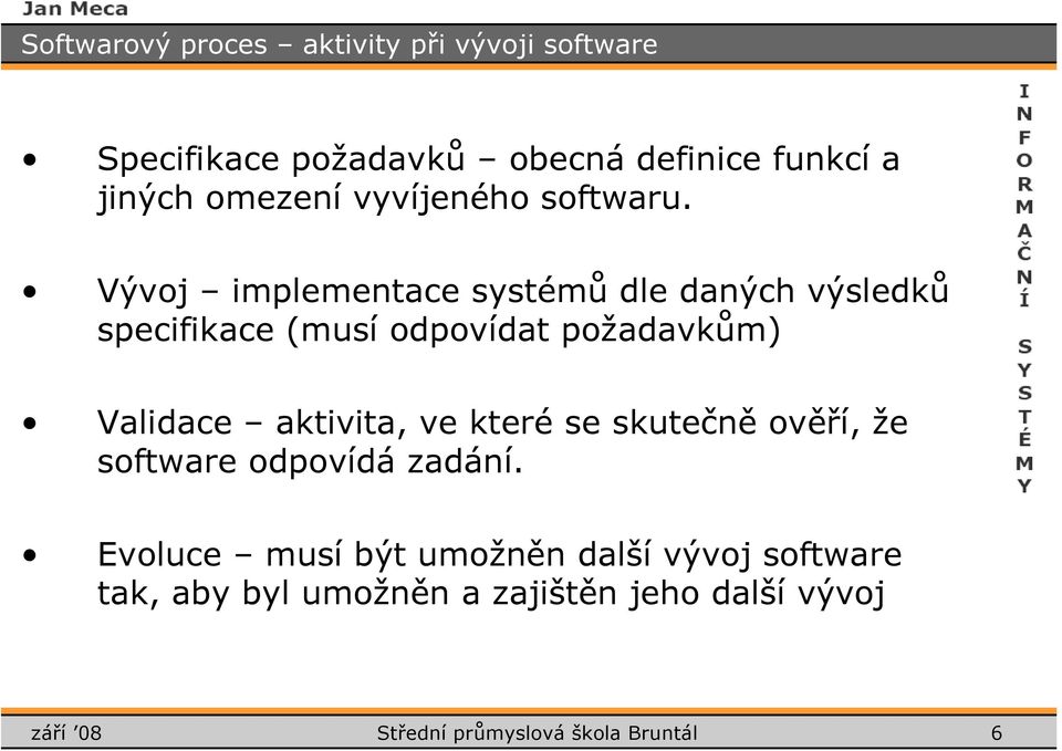 Vývj implementace systémů dle daných výsledků specifikace (musí dpvídat pžadavkům) Validace