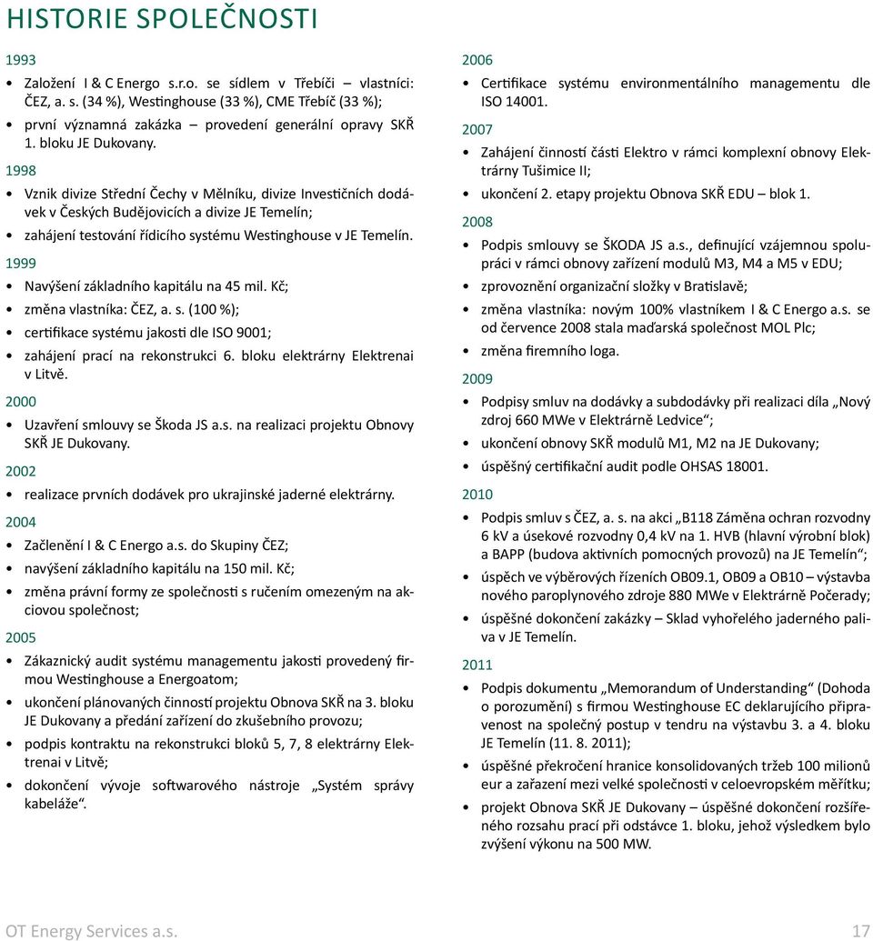 1999 Navýšení základního kapitálu na 45 mil. Kč; změna vlastníka: ČEZ, a. s. (100 %); certifikace systému jakosti dle ISO 9001; zahájení prací na rekonstrukci 6. bloku elektrárny Elektrenai v Litvě.