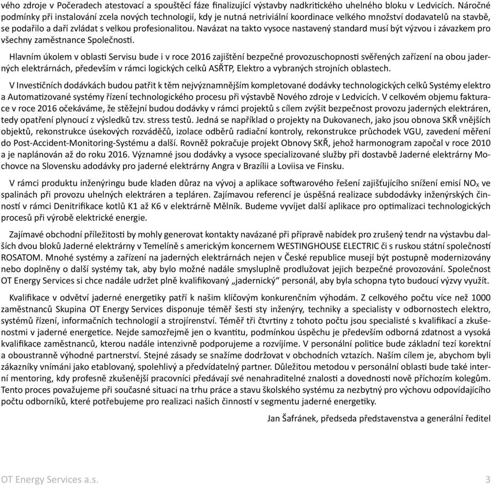 Navázat na takto vysoce nastavený standard musí být výzvou i závazkem pro všechny zaměstnance Společnosti.