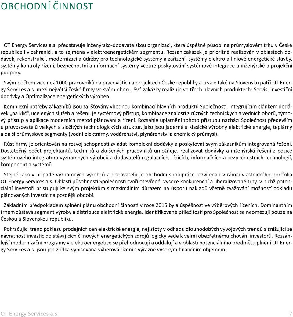 Rozsah zakázek je prioritně realizován v oblastech dodávek, rekonstrukcí, modernizací a údržby pro technologické systémy a zařízení, systémy elektro a liniové energetické stavby, systémy kontroly