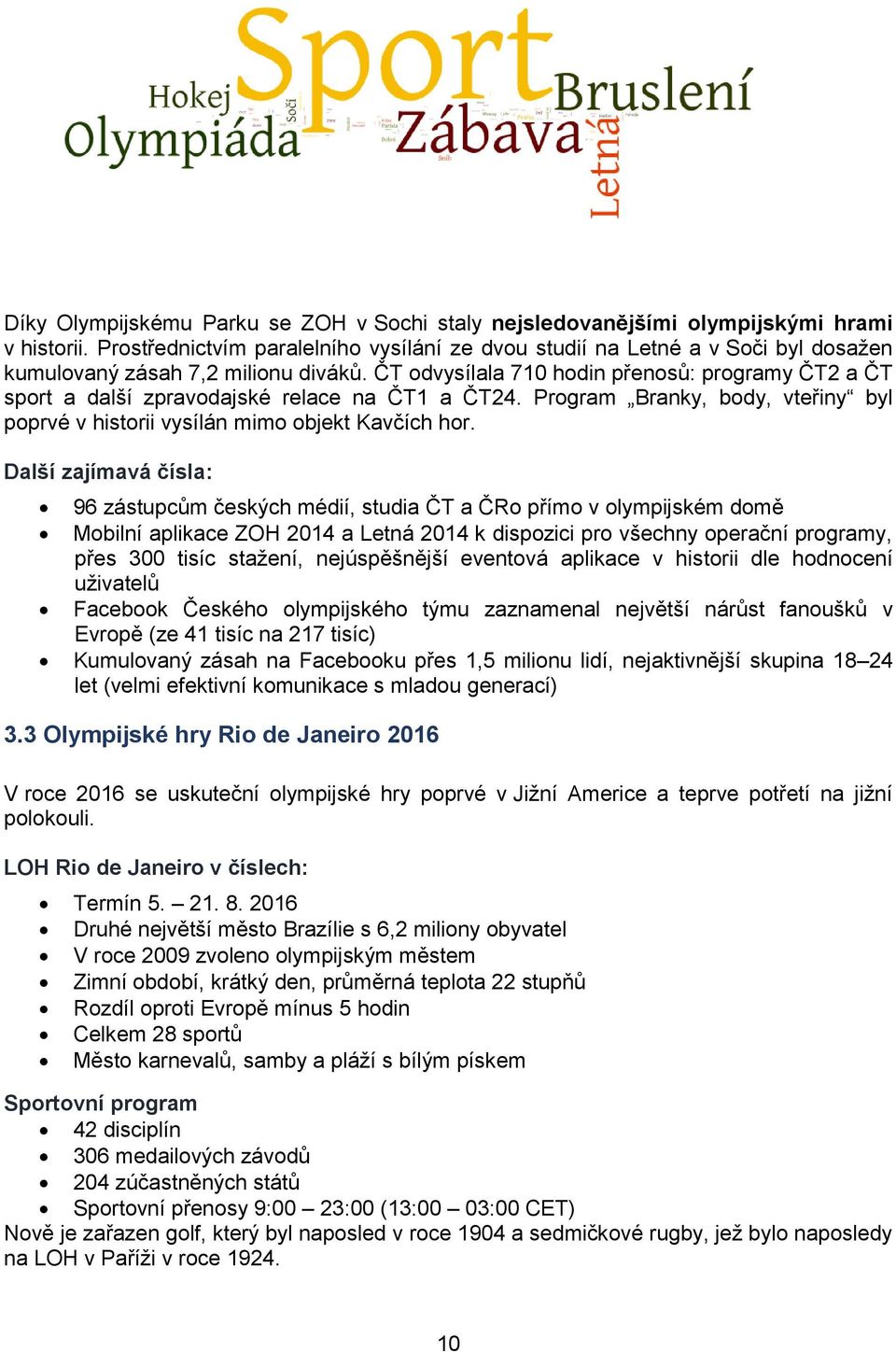 ČT odvysílala 710 hodin přenosů: programy ČT2 a ČT sport a další zpravodajské relace na ČT1 a ČT24. Program Branky, body, vteřiny byl poprvé v historii vysílán mimo objekt Kavčích hor.