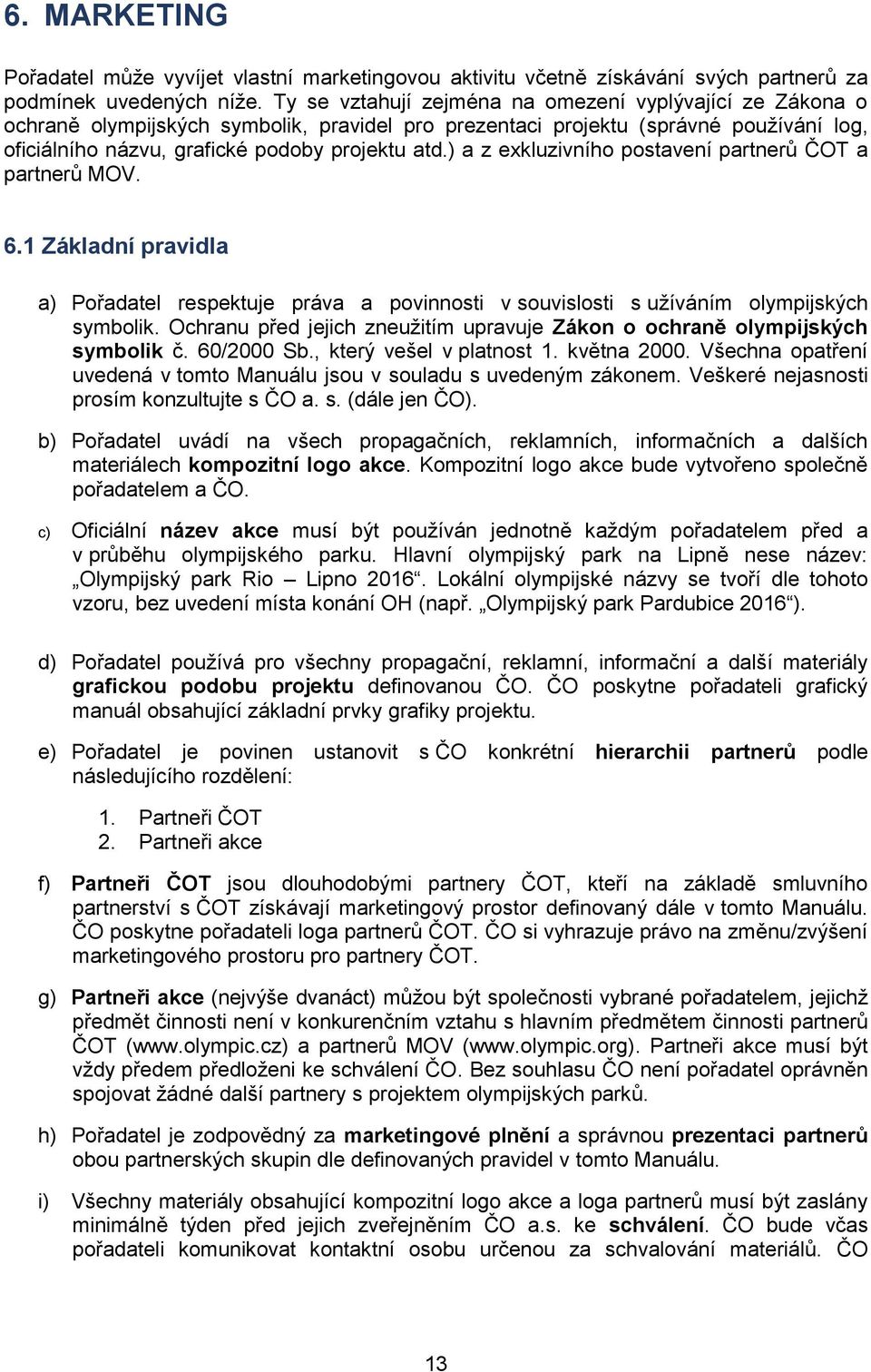 ) a z exkluzivního postavení partnerů ČOT a partnerů MOV. 6.1 Základní pravidla a) Pořadatel respektuje práva a povinnosti v souvislosti s užíváním olympijských symbolik.