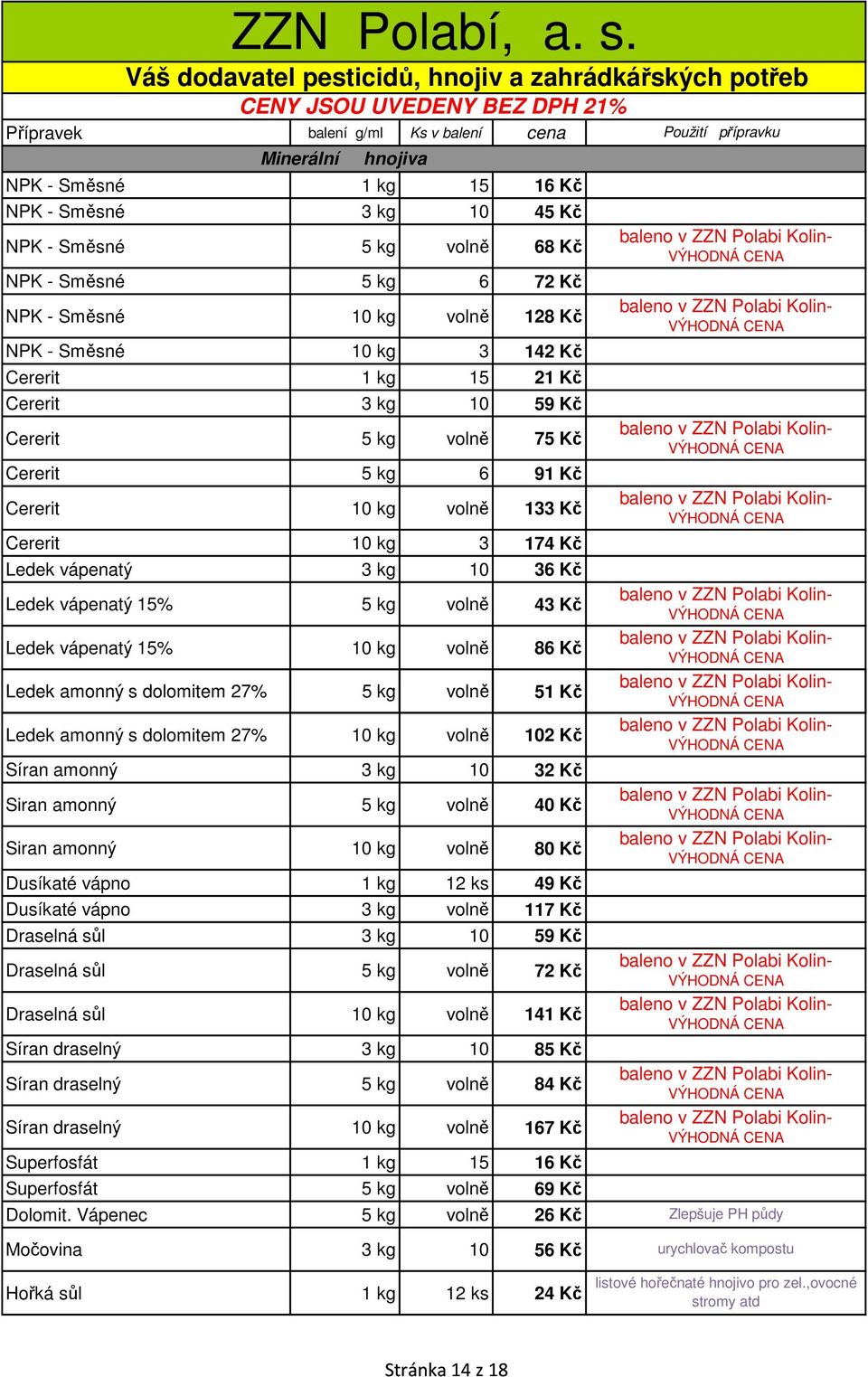 vápenatý 10 kg volně 86 Kč Ledek amonný s dolomitem 27% 5 kg volně 51 Kč Ledek amonný s dolomitem 27% 10 kg volně 102 Kč Síran amonný 3 kg 10 32 Kč Siran amonný 5 kg volně 40 Kč Siran amonný 10 kg