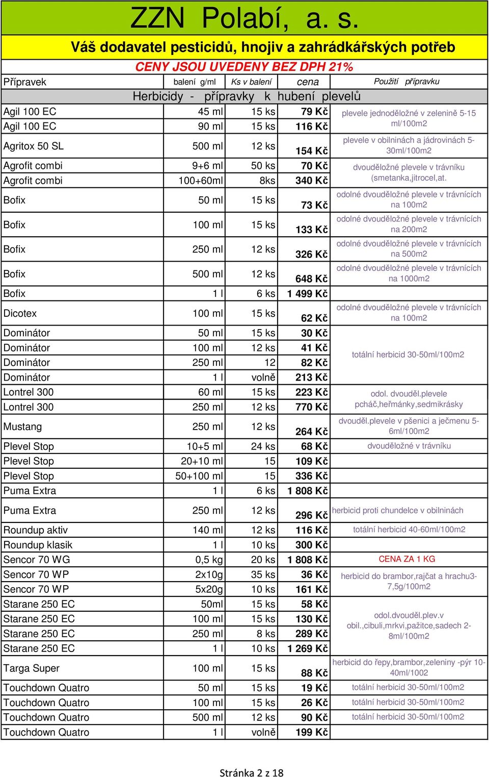 ml 12 ks 41 Kč Dominátor 250 ml 12 82 Kč Dominátor 1 l volně 213 Kč plevele jednoděložné v zelenině 5-15 ml/100m2 plevele v obilninách a jádrovinách 5-30ml/100m2 dvouděložné plevele v trávníku