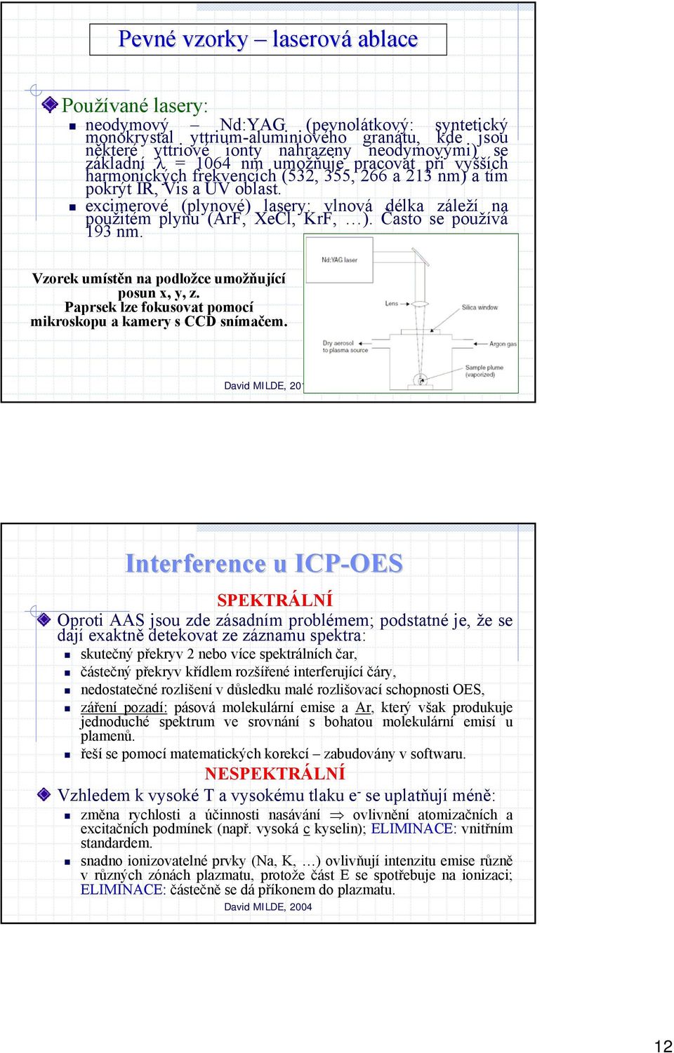 excimerové (plynové) lasery: vlnová délka záleží na použitém plynu (ArF, XeCl, KrF, ). Často se používá 193 nm. Vzorek umístěn na podložce umožňující posun x, y, z.