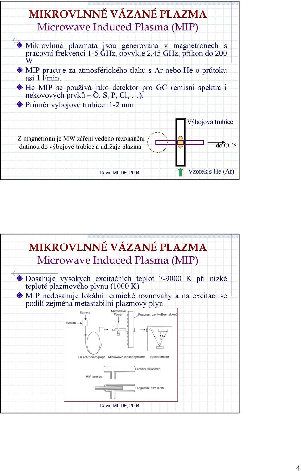 Průměr výbojové trubice: 1-2 mm. Výbojová trubice Z magnetronu je MW záření vedeno rezonanční dutinou do výbojové trubice a udržuje plazma.