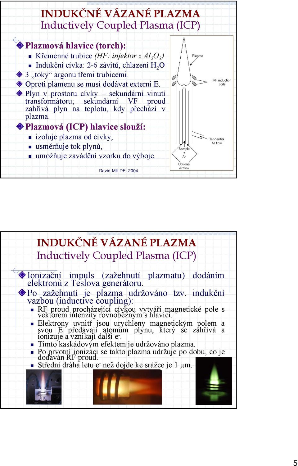 Plazmová (ICP) hlavice slouží: izoluje plazma od cívky, usměrňuje tok plynů, umožňuje zavádění vzorku do výboje.