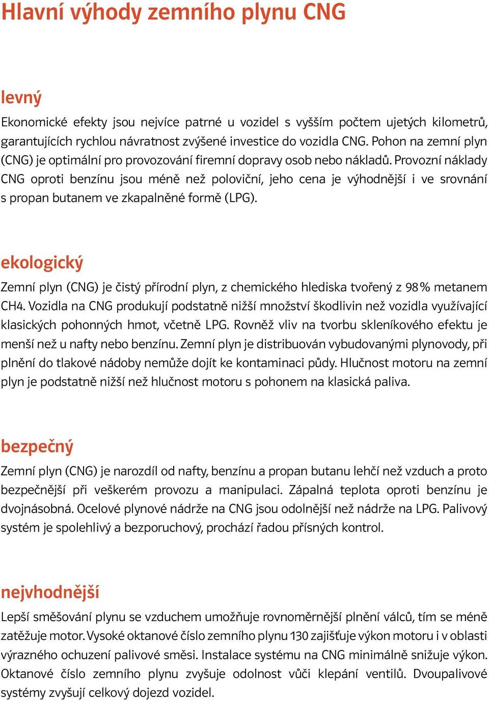 Provozní náklady CNG oproti benzínu jsou méně než poloviční, jeho cena je výhodnější i ve srovnání s propan butanem ve zkapalněné formě (LPG).