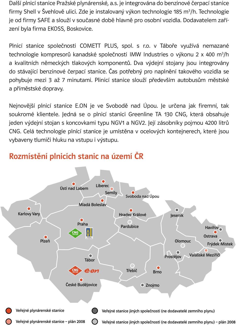 Dva výdejní stojany jsou integrovány do stávající benzinové čerpací stanice. Čas potřebný pro naplnění takového vozidla se pohybuje mezi 3 až 7 minutami.