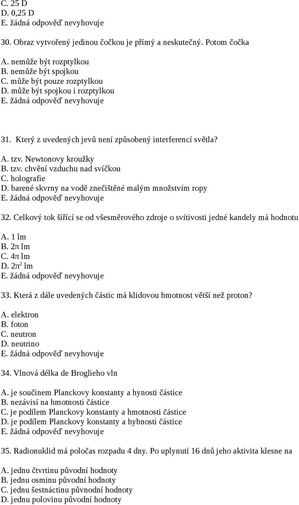 Celkový tok šířící se od všesměrového zdroje o svítivosti jedné kandely má hodnotu A. 1 lm B. 2π lm C. 4π lm D. 2π 2 lm 33. Která z dále uvedených částic má klidovou hmotnost větší než proton? A. elektron B.