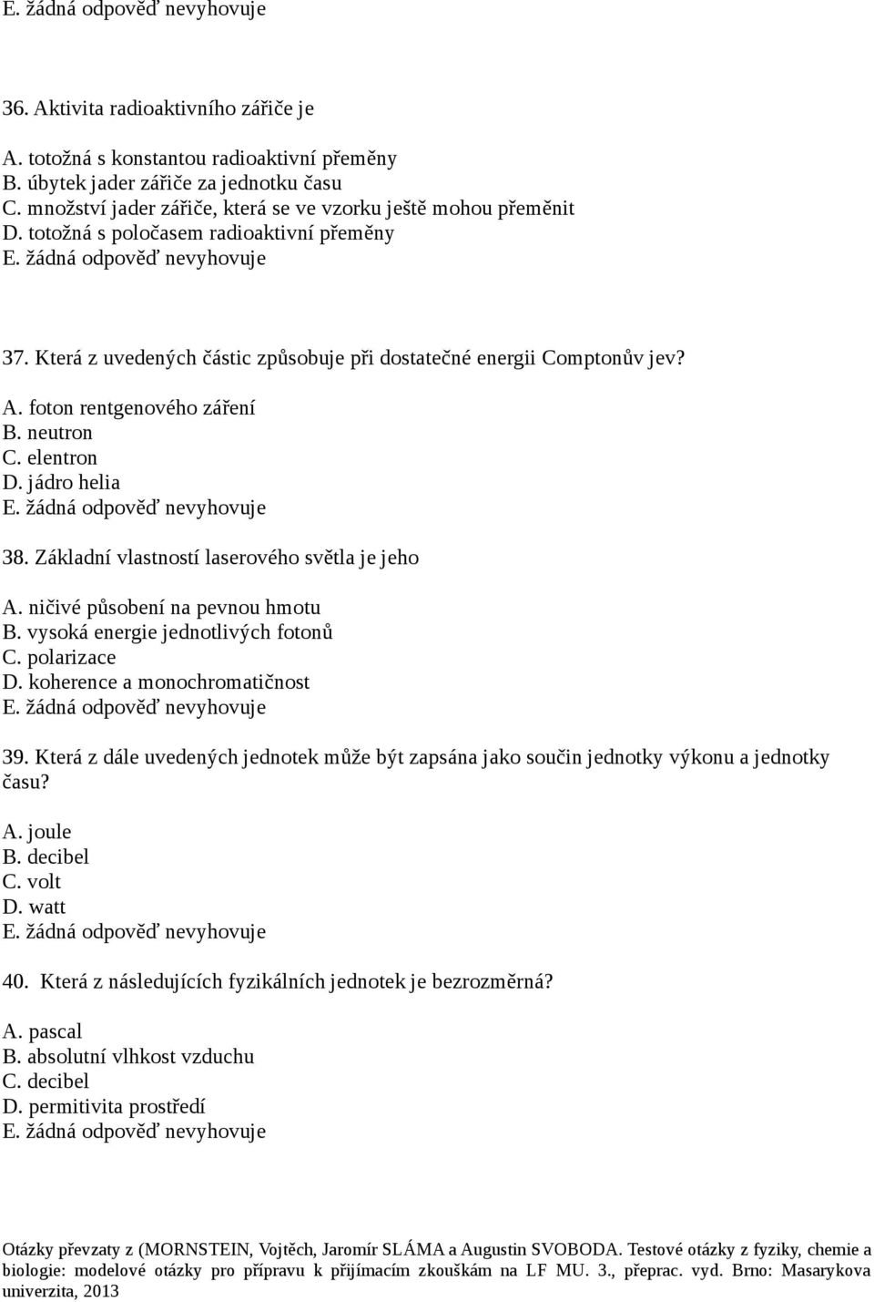 Základní vlastností laserového světla je jeho A. ničivé působení na pevnou hmotu B. vysoká energie jednotlivých fotonů C. polarizace D. koherence a monochromatičnost 39.