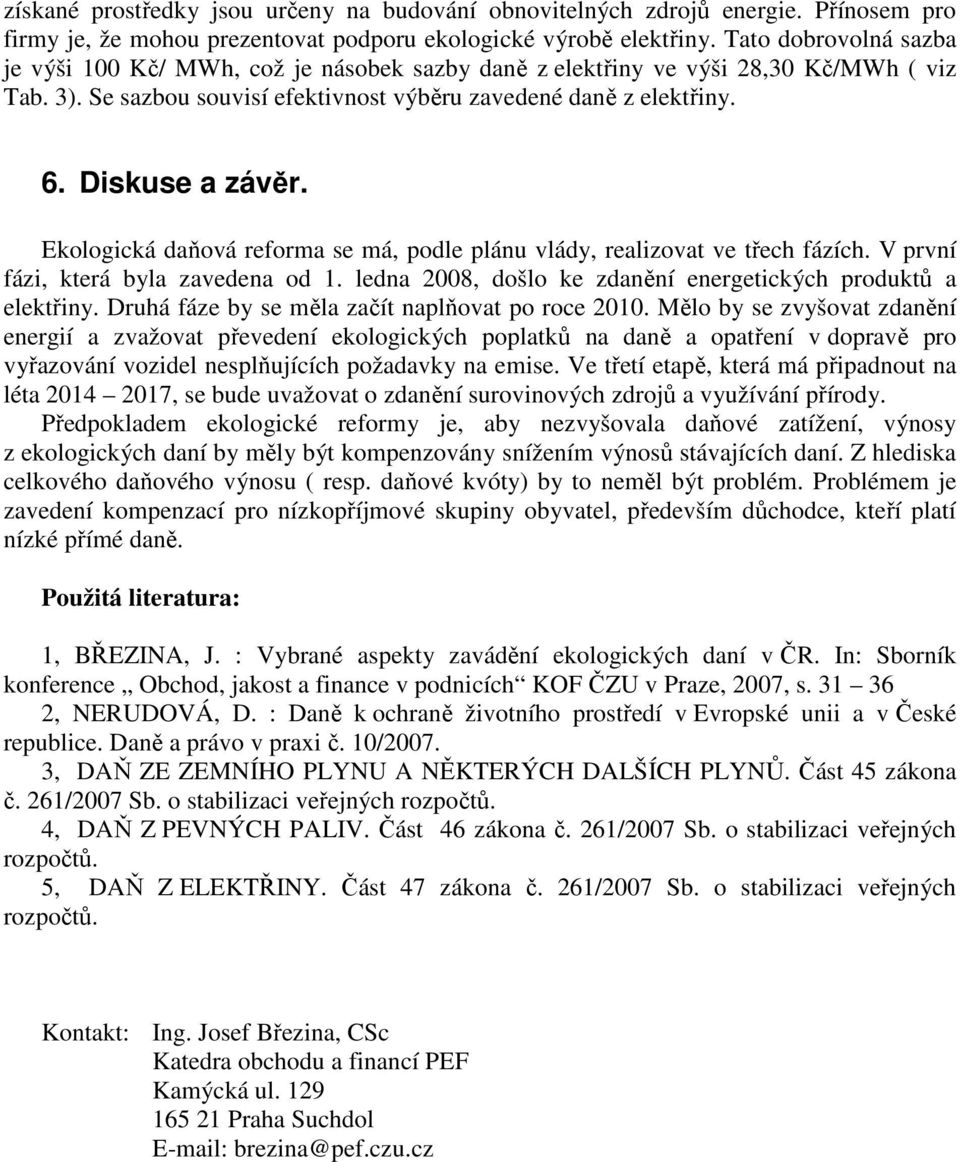 Ekologická daňová reforma se má, podle plánu vlády, realizovat ve třech fázích. V první fázi, která byla zavedena od 1. ledna 2008, došlo ke zdanění energetických produktů a elektřiny.