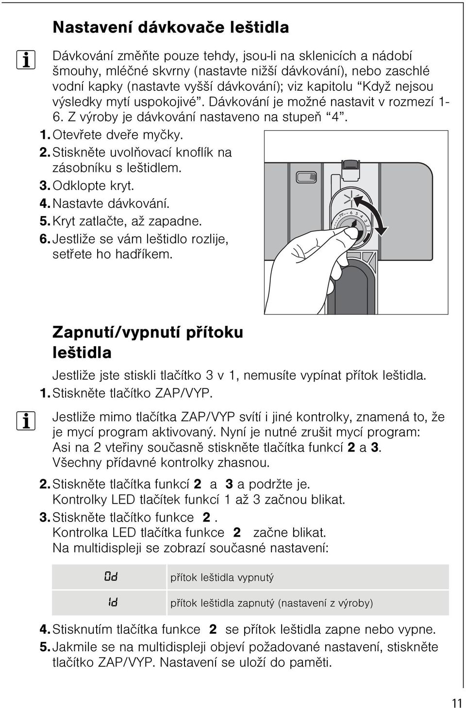 Stisknìte uvolòovací knoflík na zásobníku s leštidlem. 3. Odklopte kryt. 4. Nastavte dávkování. 5. Kryt zatlaète, až zapadne. 6. Jestliže se vám leštidlo rozlije, setøete ho hadøíkem.