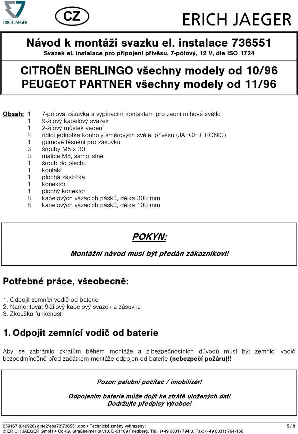 zadní mlhové světlo 1 9-žilový kabelový svazek 1 2-žilový můstek vedení 2 řídící jednotka kontroly směrových světel přívěsu (JAEGERTRONIC) 1 gumové těsnění pro zásuvku 3 šrouby M5 x 30 3 matice M5,