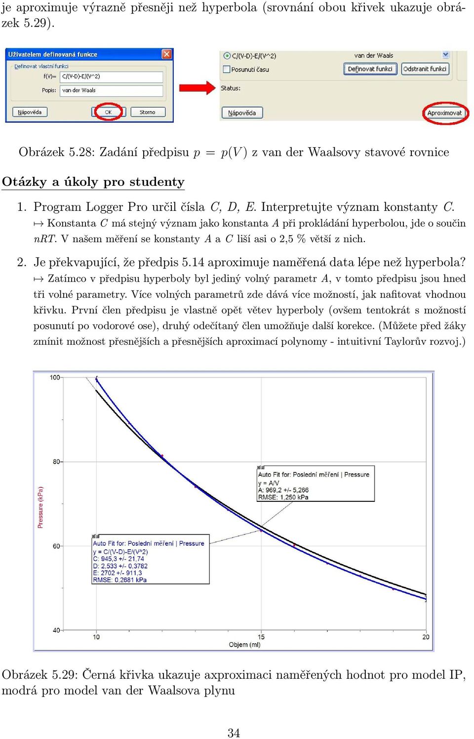 V našem měření se konstanty A a C liší asi o 2,5 % větší z nich. 2. Je překvapující, že předpis 5.14 aproximuje naměřená data lépe než hyperbola?