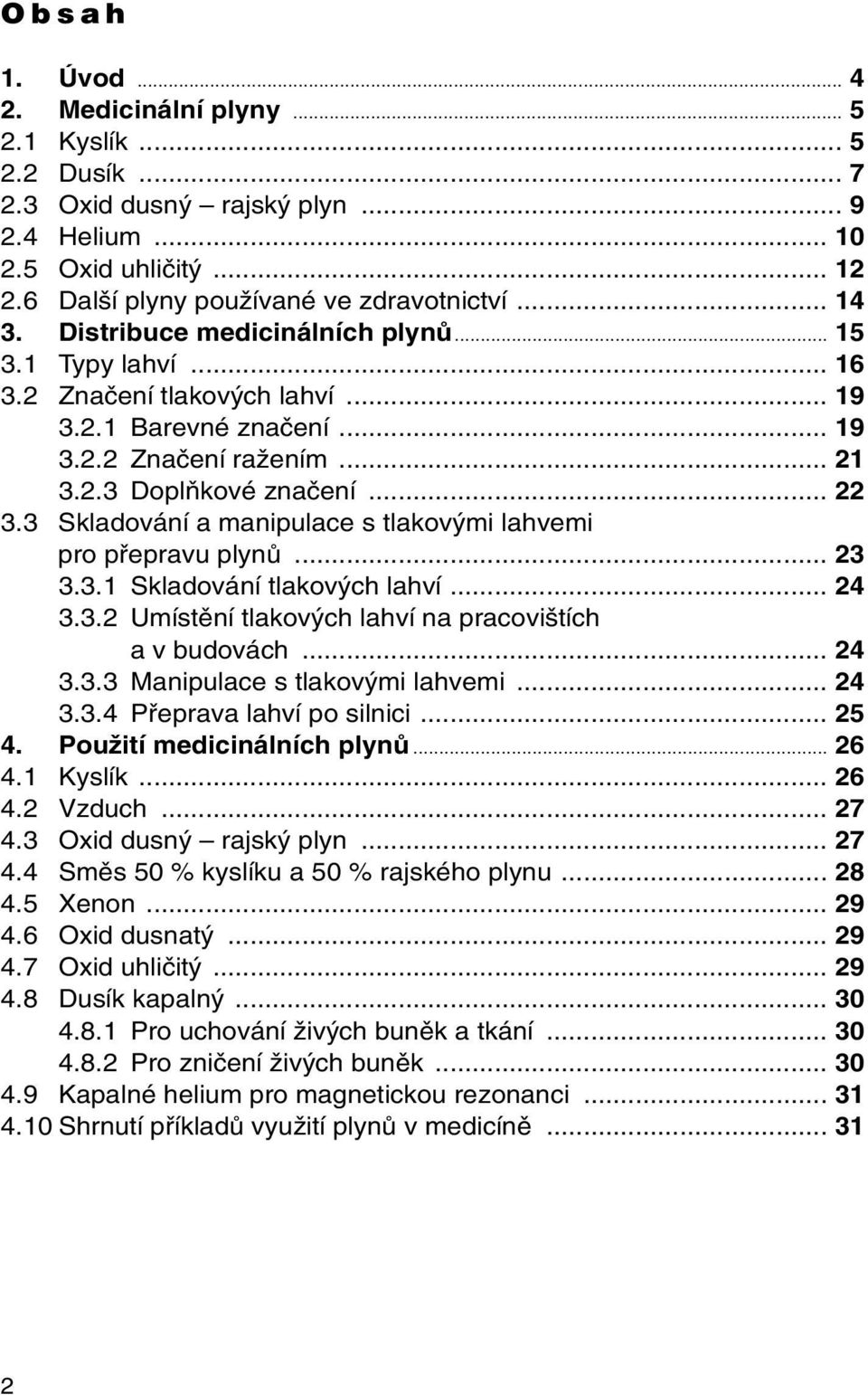 3 Skladování a manipulace s tlakov mi lahvemi pro pfiepravu plynû... 23 3.3.1 Skladování tlakov ch lahví... 24 3.3.2 Umístûní tlakov ch lahví na pracovi tích a v budovách... 24 3.3.3 Manipulace s tlakov mi lahvemi.