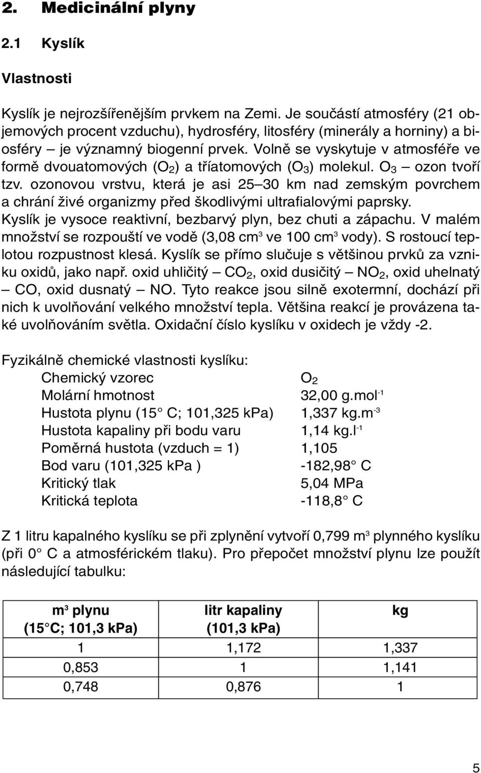 Volnû se vyskytuje v atmosféfie ve formû dvouatomov ch (O 2 ) a tfiíatomov ch (O 3 ) molekul. O 3 ozon tvofií tzv.