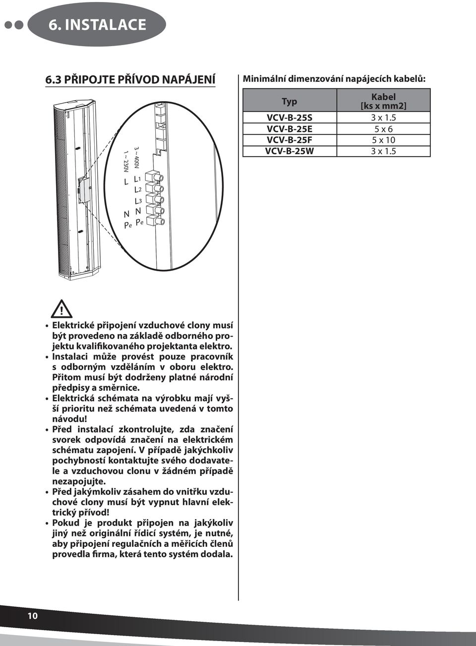 Instalaci může provést pouze pracovník s odborným vzděláním v oboru elektro. Přitom musí být dodrženy platné národní předpisy a směrnice.