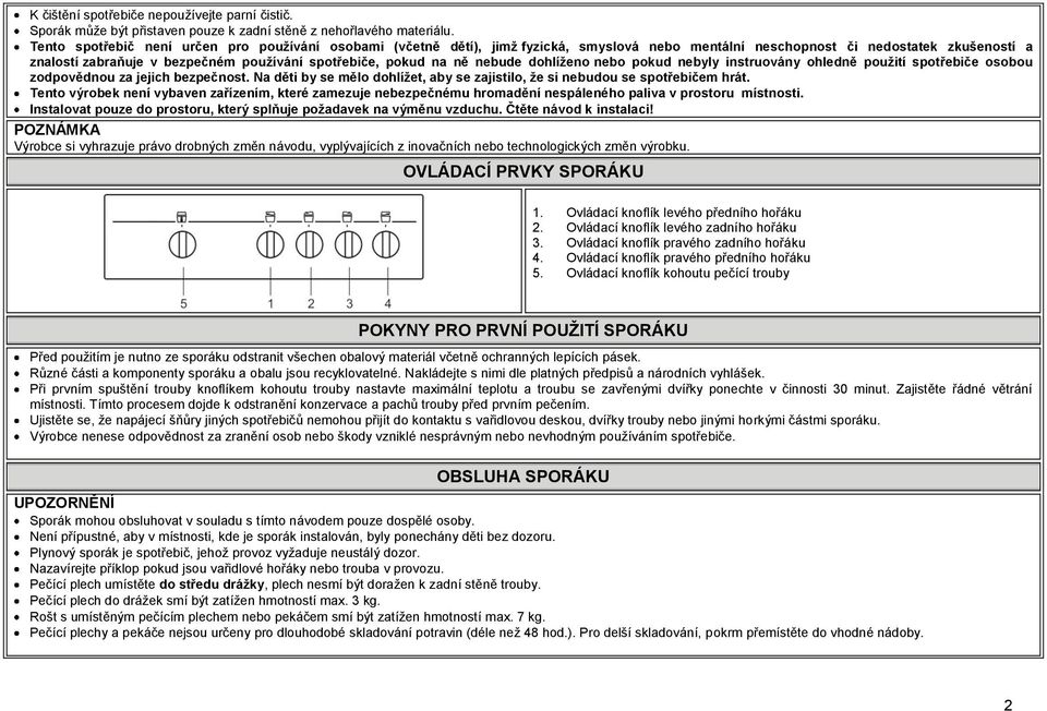 na ně nebude dohlíţeno nebo pokud nebyly instruovány ohledně pouţití spotřebiče osobou zodpovědnou za jejich bezpečnost.