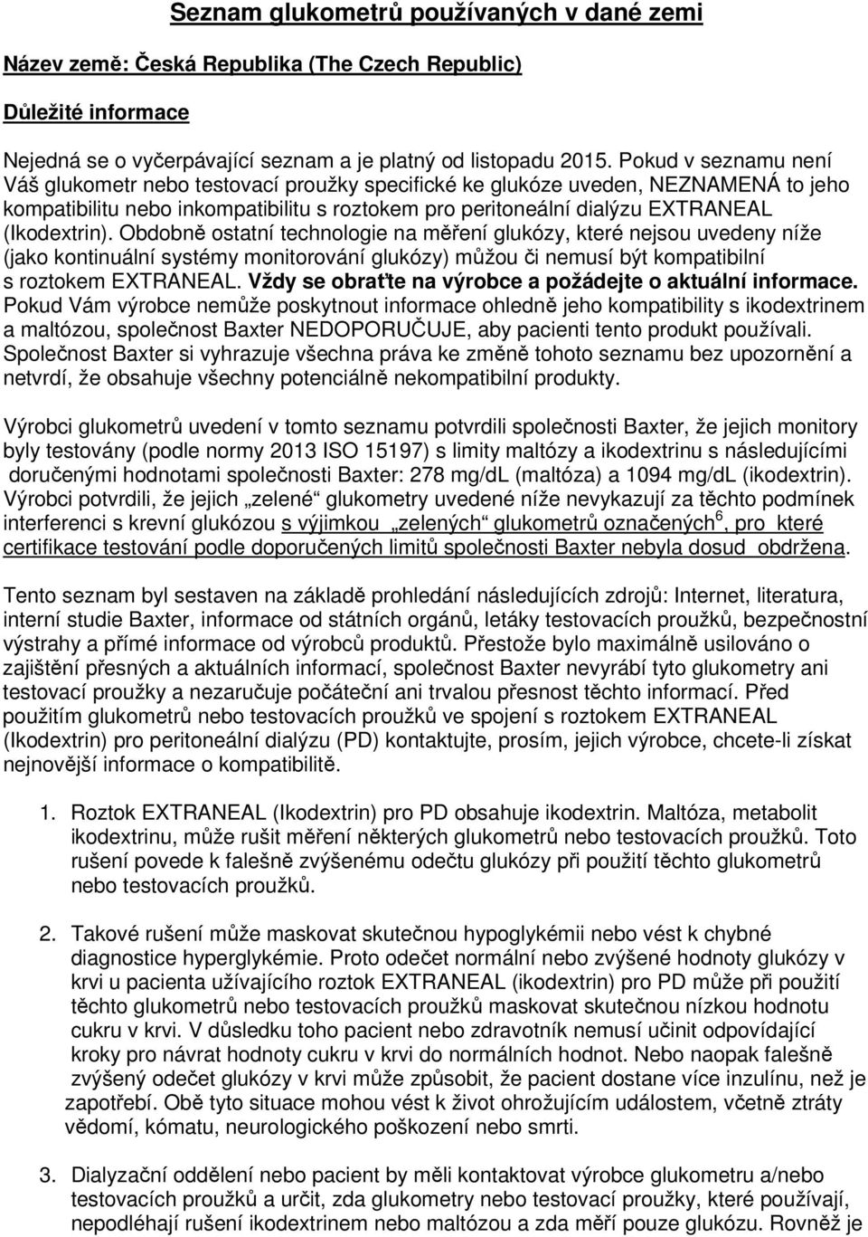 Obdobně ostatní technologie na měření glukózy, které nejsou uvedeny níže (jako kontinuální systémy monitorování glukózy) můžou či nemusí být kompatibilní s EXTRANEAL.