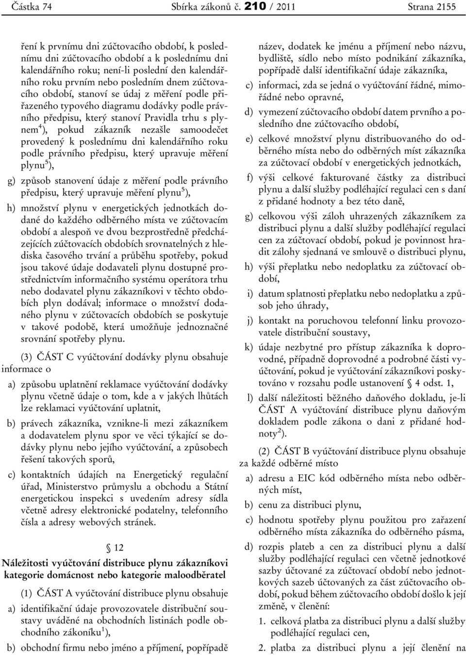 dnem zúčtovacího období, stanoví se údaj z měření podle přiřazeného typového diagramu dodávky podle právního předpisu, který stanoví Pravidla trhu s plynem 4 ), pokud zákazník nezašle samoodečet