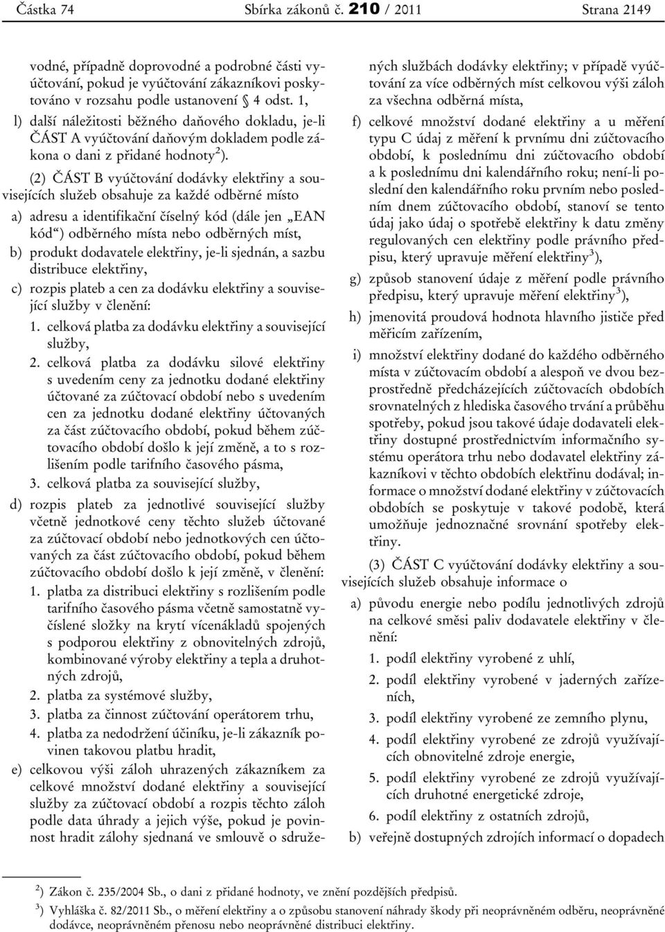 (2) ČÁST B vyúčtování dodávky elektřiny a souvisejících služeb obsahuje za každé odběrné místo a) adresu a identifikační číselný kód (dále jen EAN kód ) odběrného místa nebo odběrných míst, b)