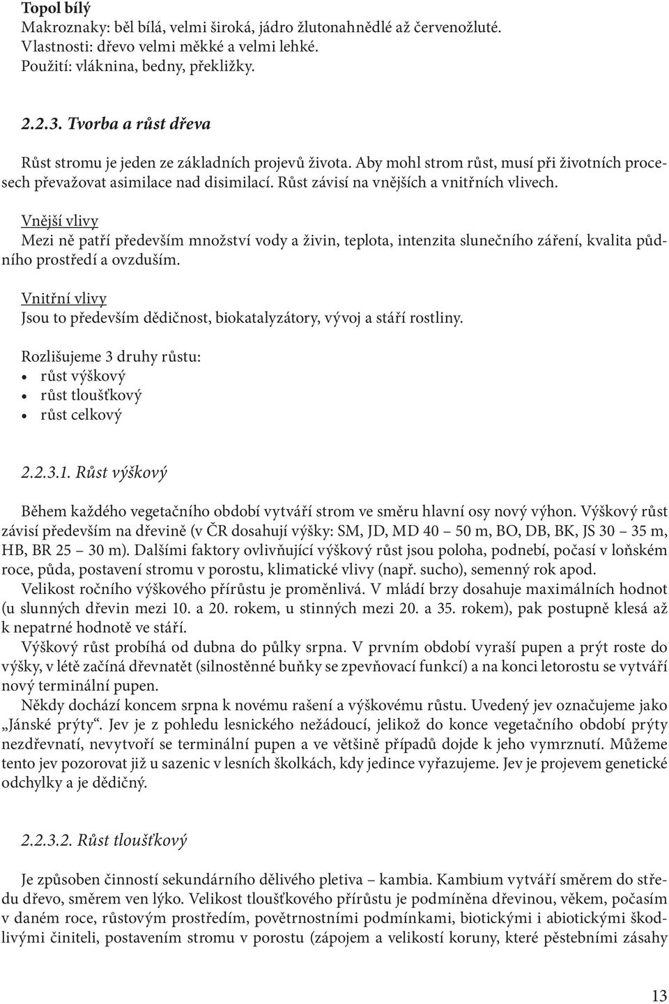 Růst závisí na vnějších a vnitřních vlivech. Vnější vlivy Mezi ně patří především množství vody a živin, teplota, intenzita slunečního záření, kvalita půdního prostředí a ovzduším.