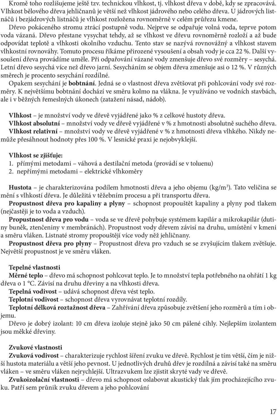 Nejprve se odpařuje volná voda, teprve potom voda vázaná. Dřevo přestane vysychat tehdy, až se vlhkost ve dřevu rovnoměrně rozloží a až bude odpovídat teplotě a vlhkosti okolního vzduchu.