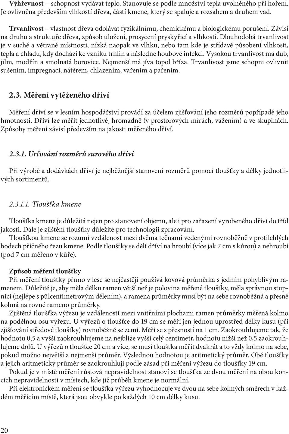 Dlouhodobá trvanlivost je v suché a větrané místnosti, nízká naopak ve vlhku, nebo tam kde je střídavé působení vlhkosti, tepla a chladu, kdy dochází ke vzniku trhlin a následné houbové infekci.