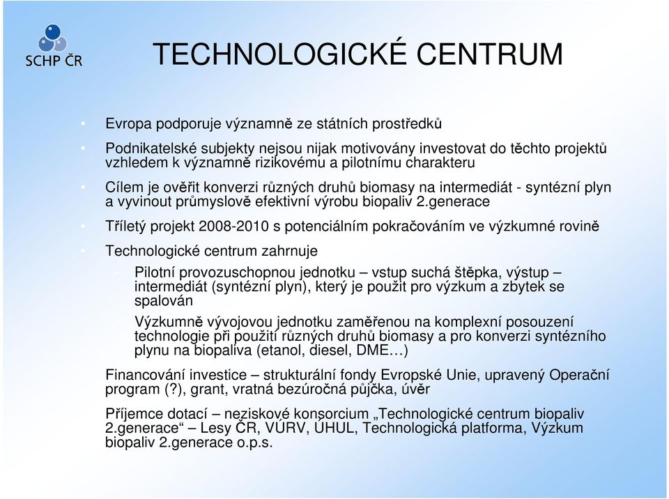 generace Tříletý projekt 2008-2010 s potenciálním pokračováním ve výzkumné rovině Technologické centrum zahrnuje Pilotní provozuschopnou jednotku vstup suchá štěpka, výstup intermediát (syntézní