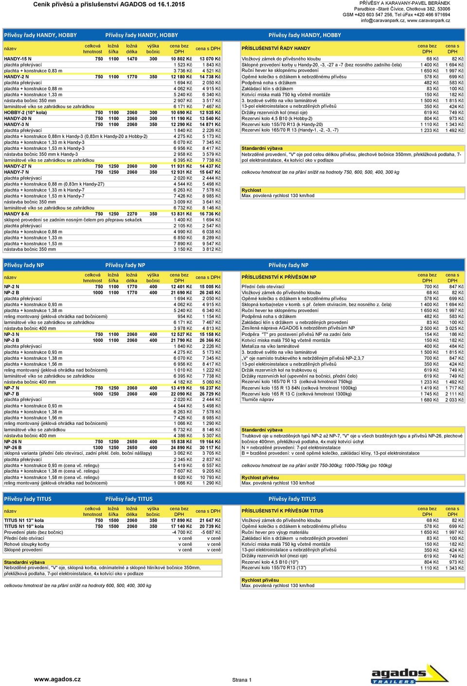 521 Kč Ruční hever ke sklopnému provedení 1 650 Kč 1 997 Kč HANDY-2 N 750 1100 1770 350 12 180 Kč 14 738 Kč Opěrné kolečko s držákem k nebrzděnému přívěsu 578 Kč 699 Kč plachta překrývací 1 694 Kč 2