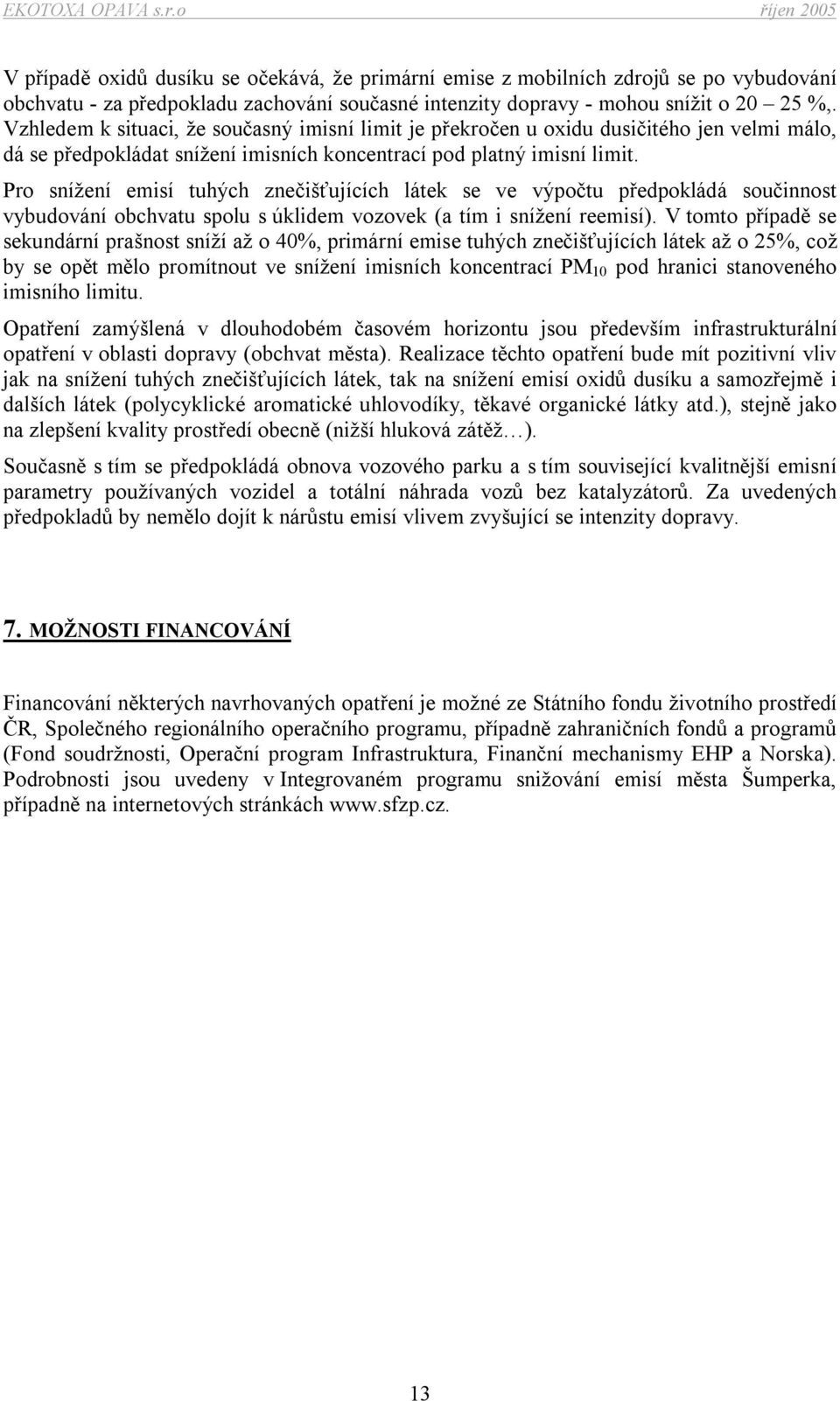 Pro snížení emisí tuhých znečišťujících látek se ve výpočtu předpokládá součinnost vybudování obchvatu spolu s úklidem vozovek (a tím i snížení reemisí).