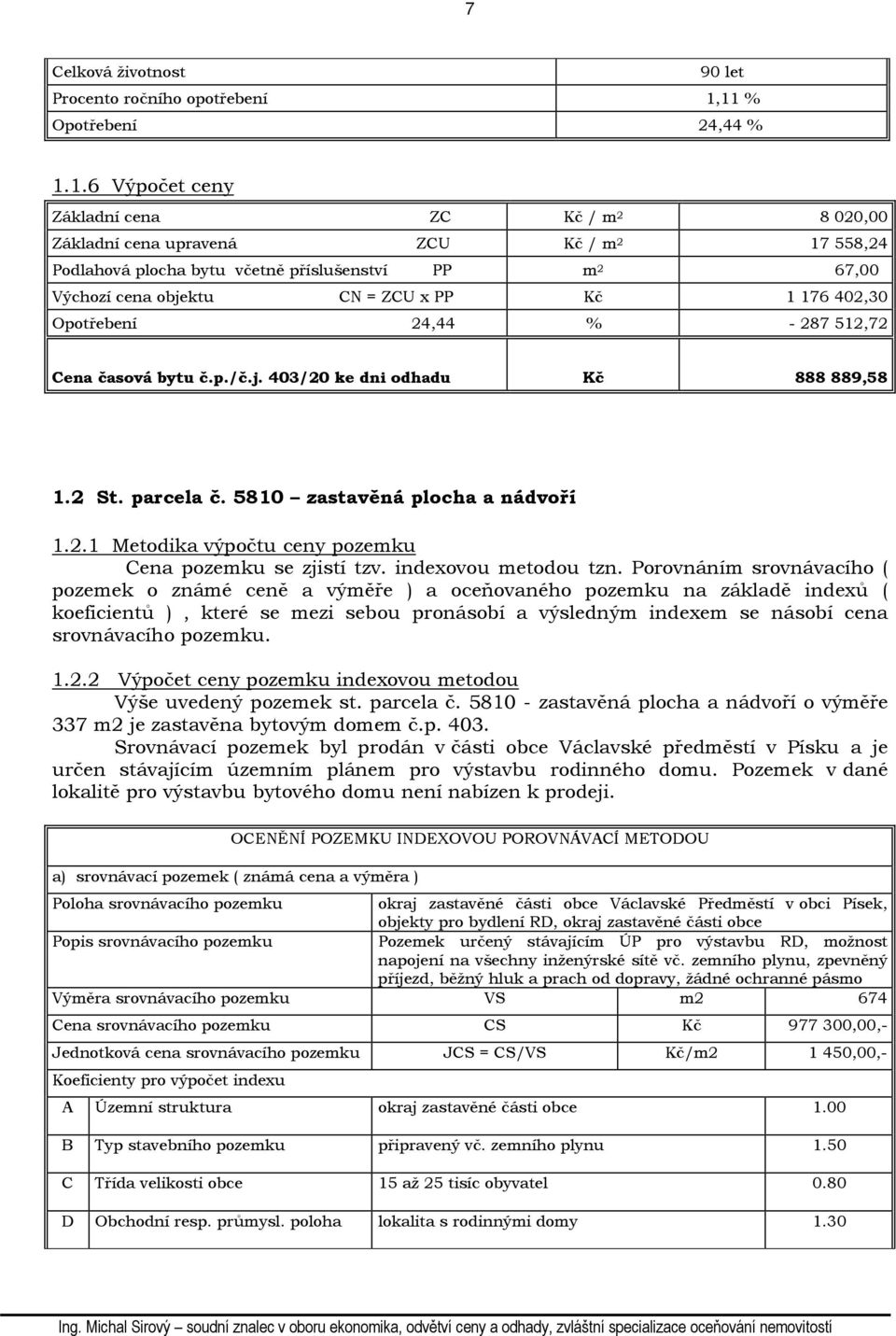 objektu CN = ZCU x PP Kč 1 176 402,30 Opotřebení 24,44 % - 287 512,72 Cena časová bytu č.p./č.j. 403/20 ke dni odhadu Kč 888 889,58 1.2 St. parcela č. 5810 zastavěná plocha a nádvoří 1.2.1 Metodika výpočtu ceny pozemku Cena pozemku se zjistí tzv.