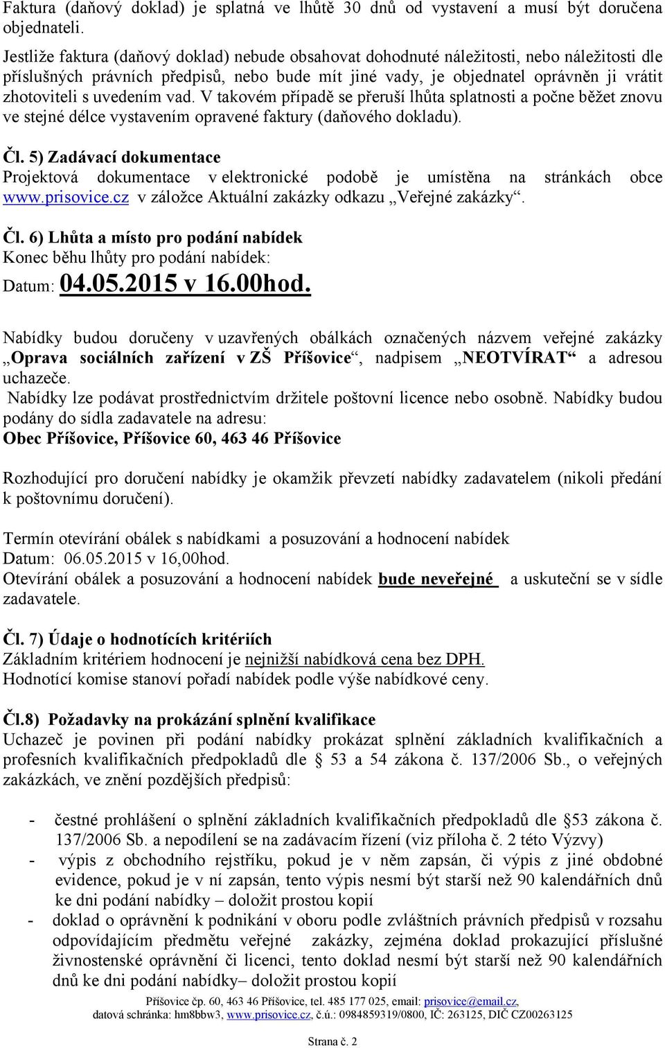 uvedením vad. V takovém případě se přeruší lhůta splatnosti a počne běžet znovu ve stejné délce vystavením opravené faktury (daňového dokladu). Čl.