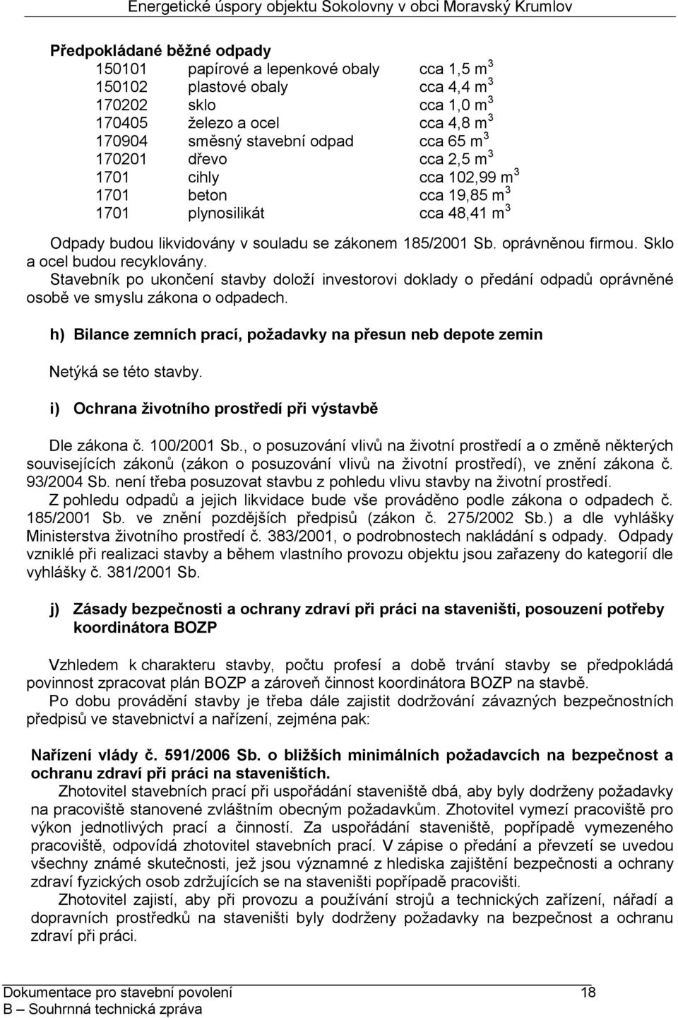 Sklo a ocel budou recyklovány. Stavebník po ukončení stavby doloží investorovi doklady o předání odpadů oprávněné osobě ve smyslu zákona o odpadech.