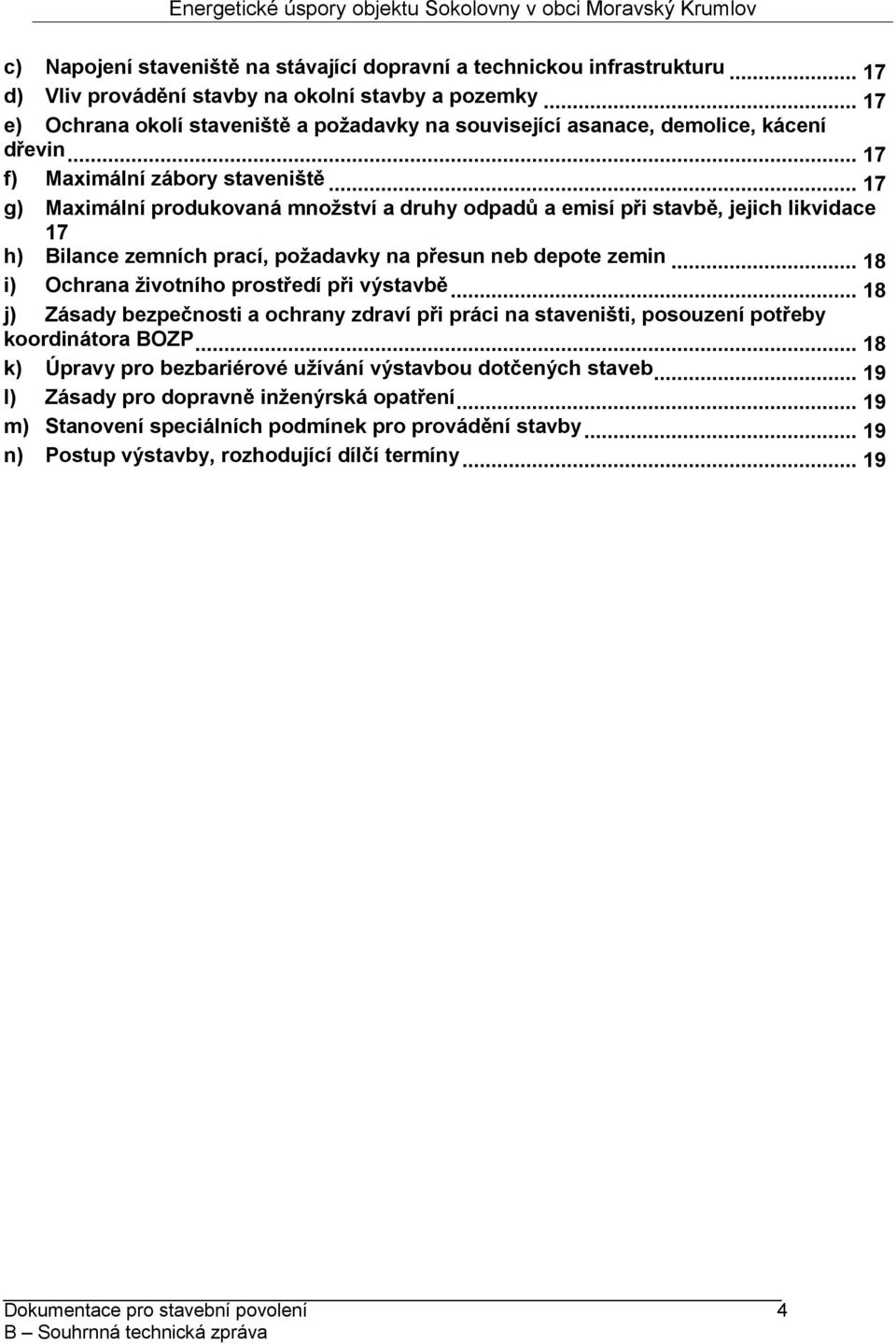 .. 17 g) Maximální produkovaná množství a druhy odpadů a emisí při stavbě, jejich likvidace 17 h) Bilance zemních prací, požadavky na přesun neb depote zemin.